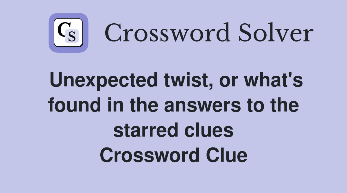 Unexpected twist, or what's found in the answers to the starred clues
